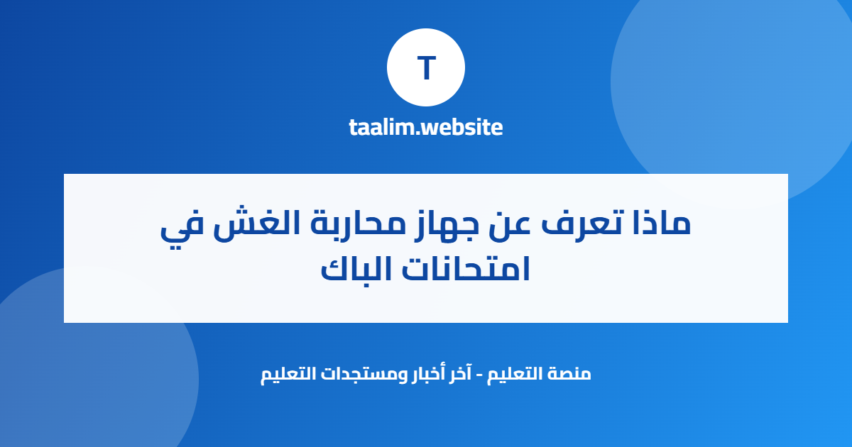 ماذا تعرف عن جهاز محاربة الغش في امتحانات الباك