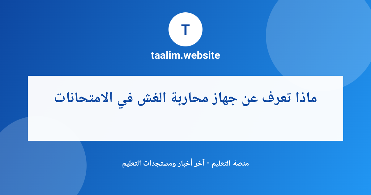 ماذا تعرف عن جهاز محاربة الغش في الامتحانات