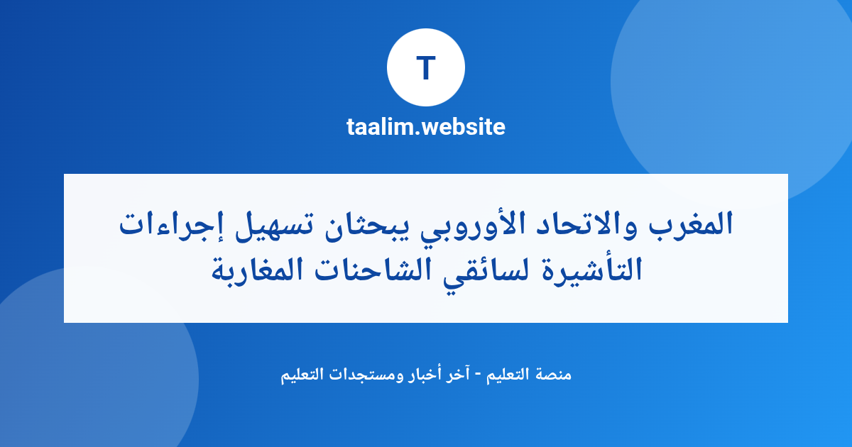 المغرب والاتحاد الأوروبي يبحثان تسهيل إجراءات التأشيرة لسائقي الشاحنات المغاربة