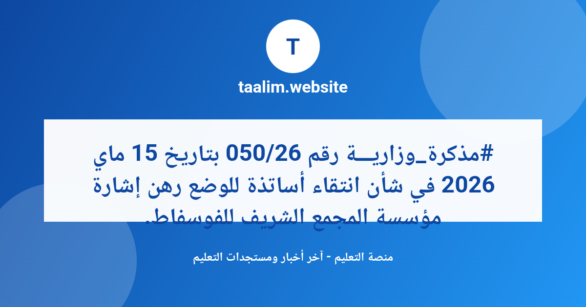 #مذكرة_وزاريـــة رقم 050/26 بتاريخ 15 ماي 2026 في شأن انتقاء أساتذة للوضع رهن إشارة مؤسسة المجمع الشريف للفوسفاط.