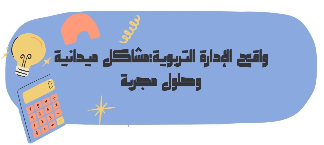 واقع الإدارة التربوية: مشاكل ميدانية وحلول مجربة من الاطار الإداري